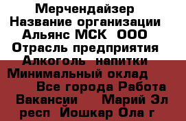 Мерчендайзер › Название организации ­ Альянс-МСК, ООО › Отрасль предприятия ­ Алкоголь, напитки › Минимальный оклад ­ 25 000 - Все города Работа » Вакансии   . Марий Эл респ.,Йошкар-Ола г.